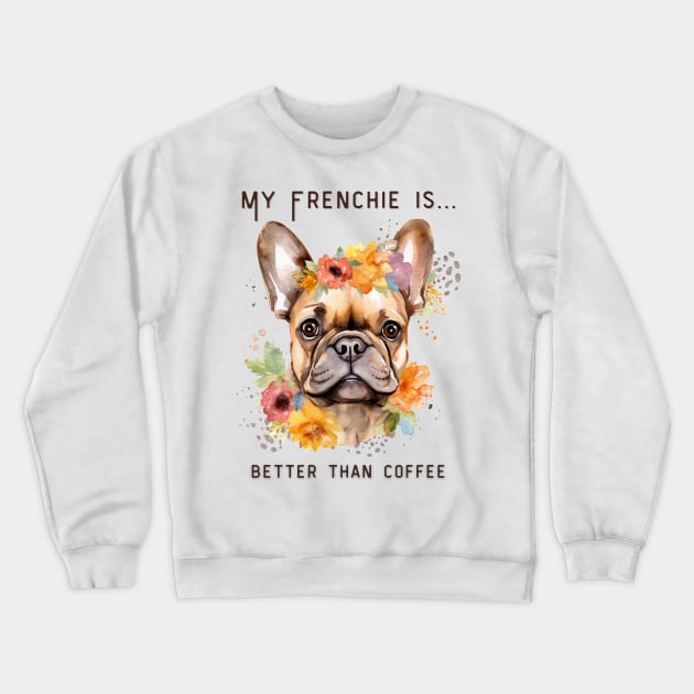 Frenchie Coffee - My Frenchie is Better Than Coffee Crewneck Sweatshirt by MagpieMoonUSA